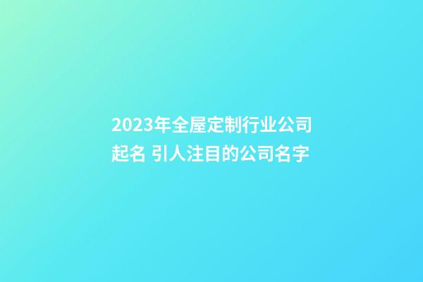 2023年全屋定制行业公司起名 引人注目的公司名字